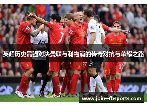 英超历史最强对决曼联与利物浦的传奇对抗与荣耀之路