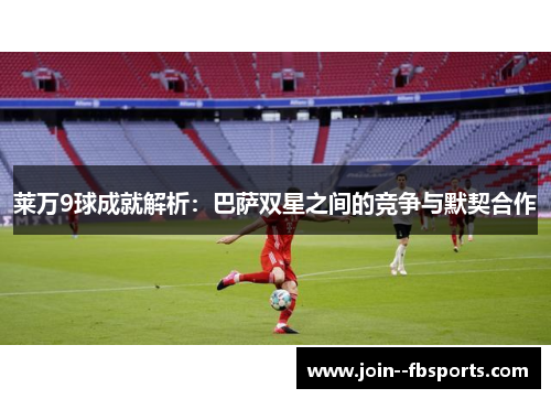 莱万9球成就解析：巴萨双星之间的竞争与默契合作