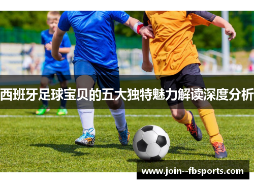 西班牙足球宝贝的五大独特魅力解读深度分析