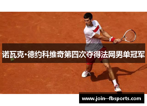 诺瓦克·德约科维奇第四次夺得法网男单冠军