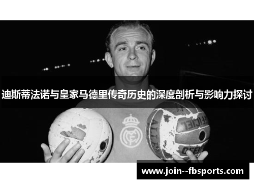 迪斯蒂法诺与皇家马德里传奇历史的深度剖析与影响力探讨
