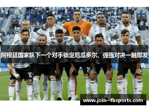阿根廷国家队下一个对手锁定厄瓜多尔，强强对决一触即发