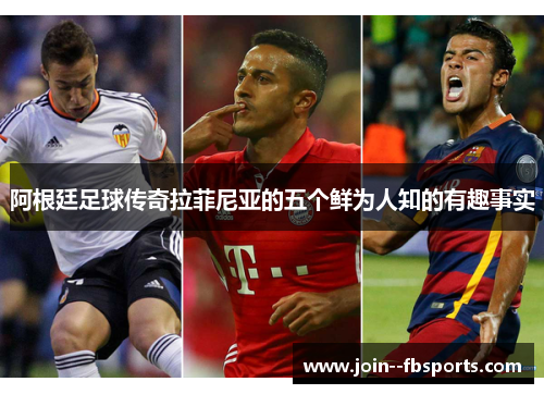 阿根廷足球传奇拉菲尼亚的五个鲜为人知的有趣事实