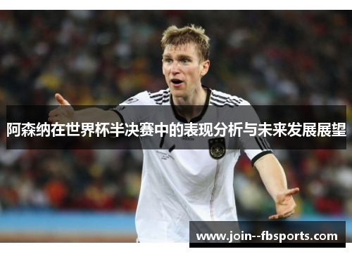 阿森纳在世界杯半决赛中的表现分析与未来发展展望