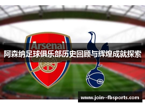 阿森纳足球俱乐部历史回顾与辉煌成就探索