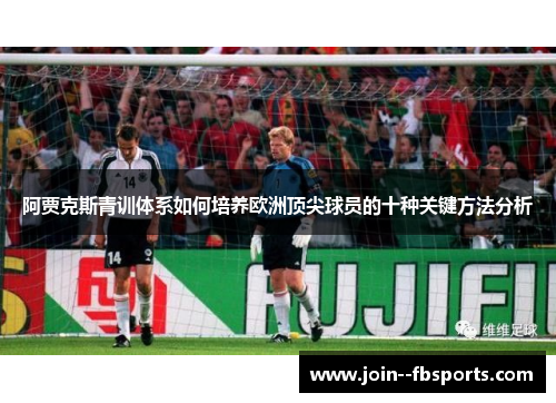 阿贾克斯青训体系如何培养欧洲顶尖球员的十种关键方法分析