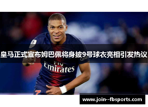皇马正式宣布姆巴佩将身披9号球衣亮相引发热议 皇马正式宣布姆巴佩将身披9号球衣亮相引发热议