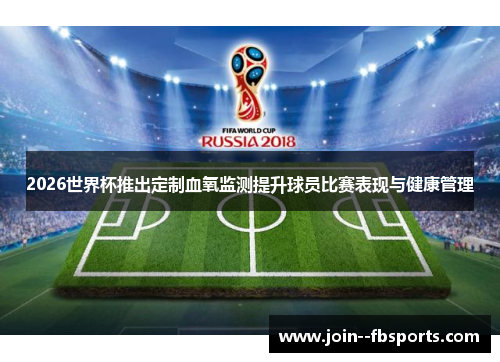 2026世界杯推出定制血氧监测提升球员比赛表现与健康管理 2026世界杯推出定制血氧监测提升球员比赛表现与健康管理