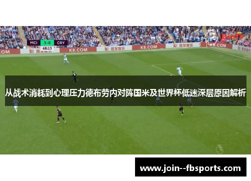 从战术消耗到心理压力德布劳内对阵国米及世界杯低迷深层原因解析